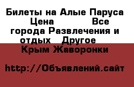 Билеты на Алые Паруса  › Цена ­ 1 400 - Все города Развлечения и отдых » Другое   . Крым,Жаворонки